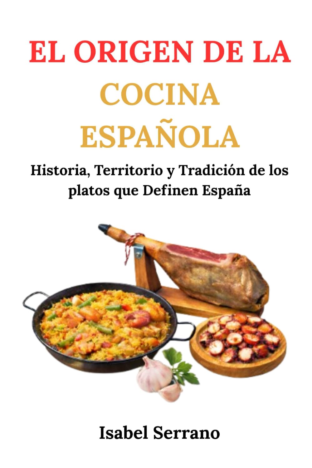 EL ORIGEN DE LA COCINA ESPAÑOLA: Historia, Territorio y Tradición de los platos que Definen España
