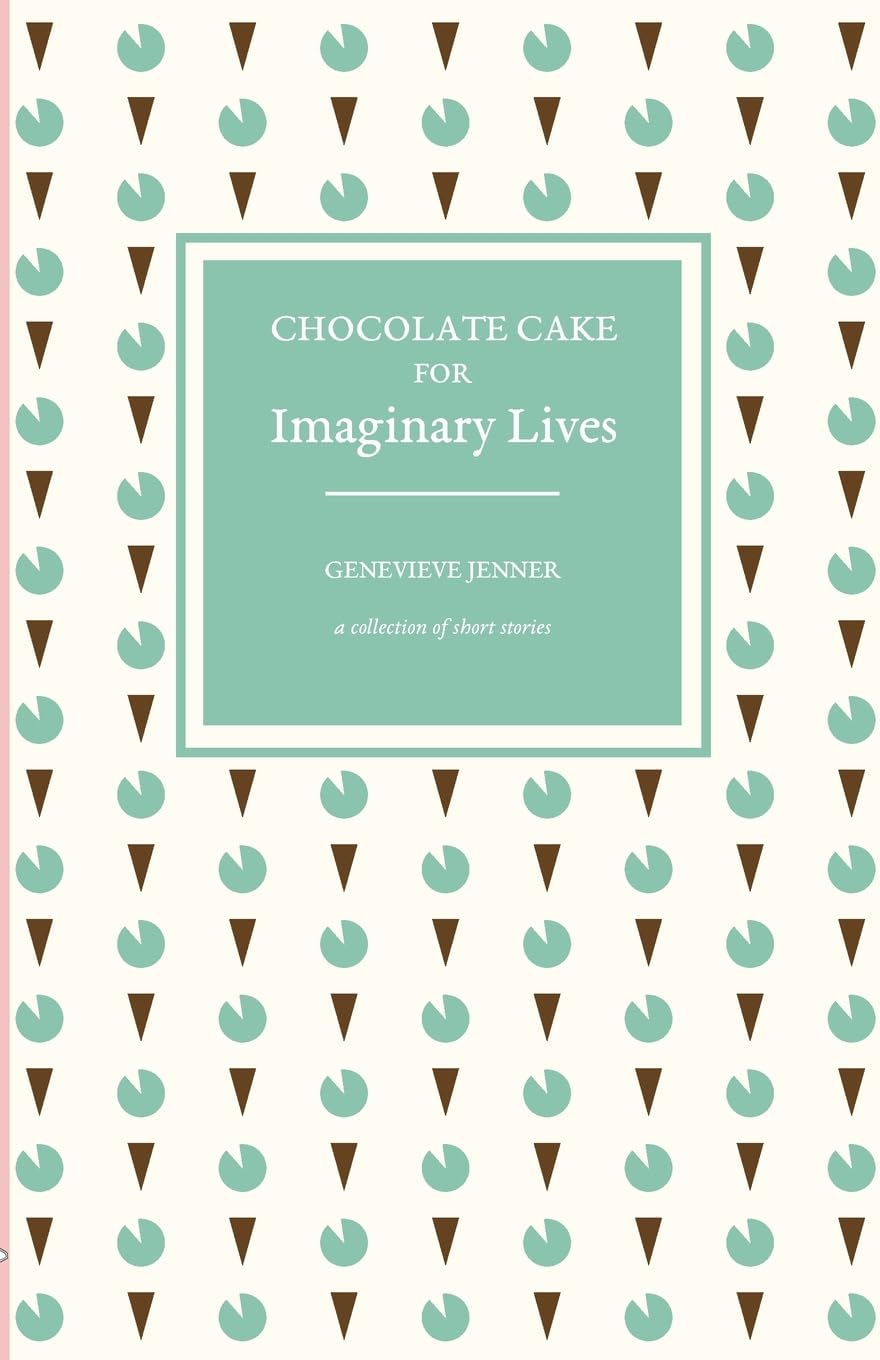 Chocolate Cake for Imaginary Lives: a collection of short stories