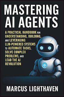 Mastering AI Agents: A Practical Handbook for Understanding, Building, and Leveraging LLM-Powered Autonomous Systems to Au...
