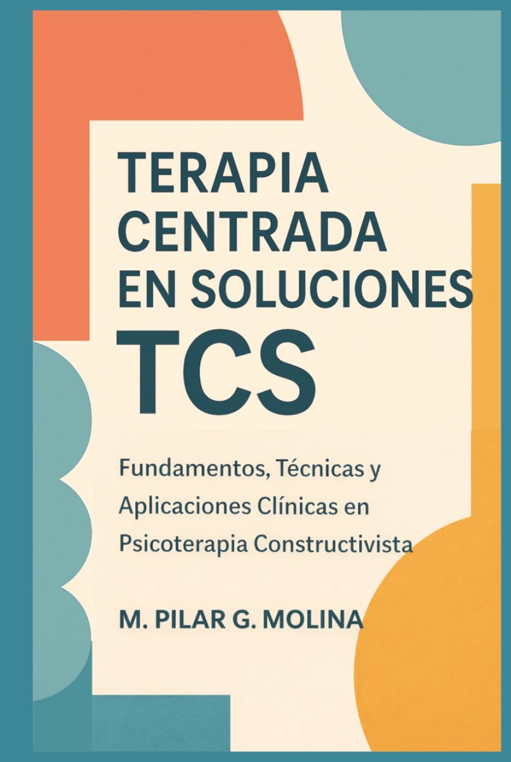 Terapia Centrada en Soluciones. TCS: Fundamentos, Técnicas y Aplicaciones Clínicas en Psicoterapia Constructivista (Guía Completa de Psicoterapias: ... de las Principales Corrientes Terapéuticas.)