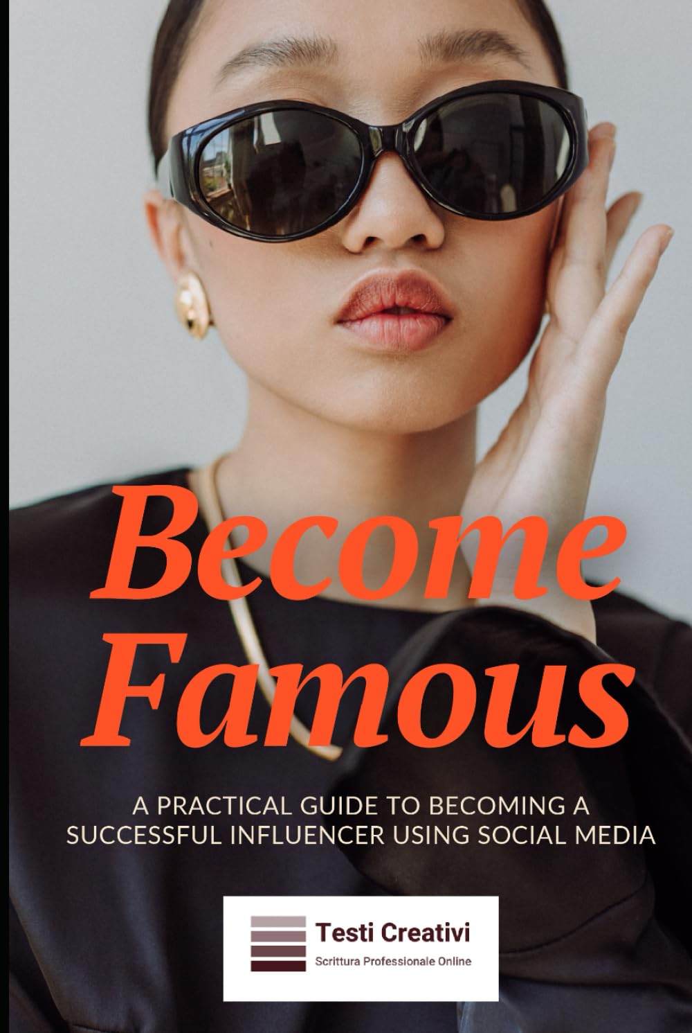 Become Famous: A Practical Guide to Becoming a Successful Influencer Using Social Media