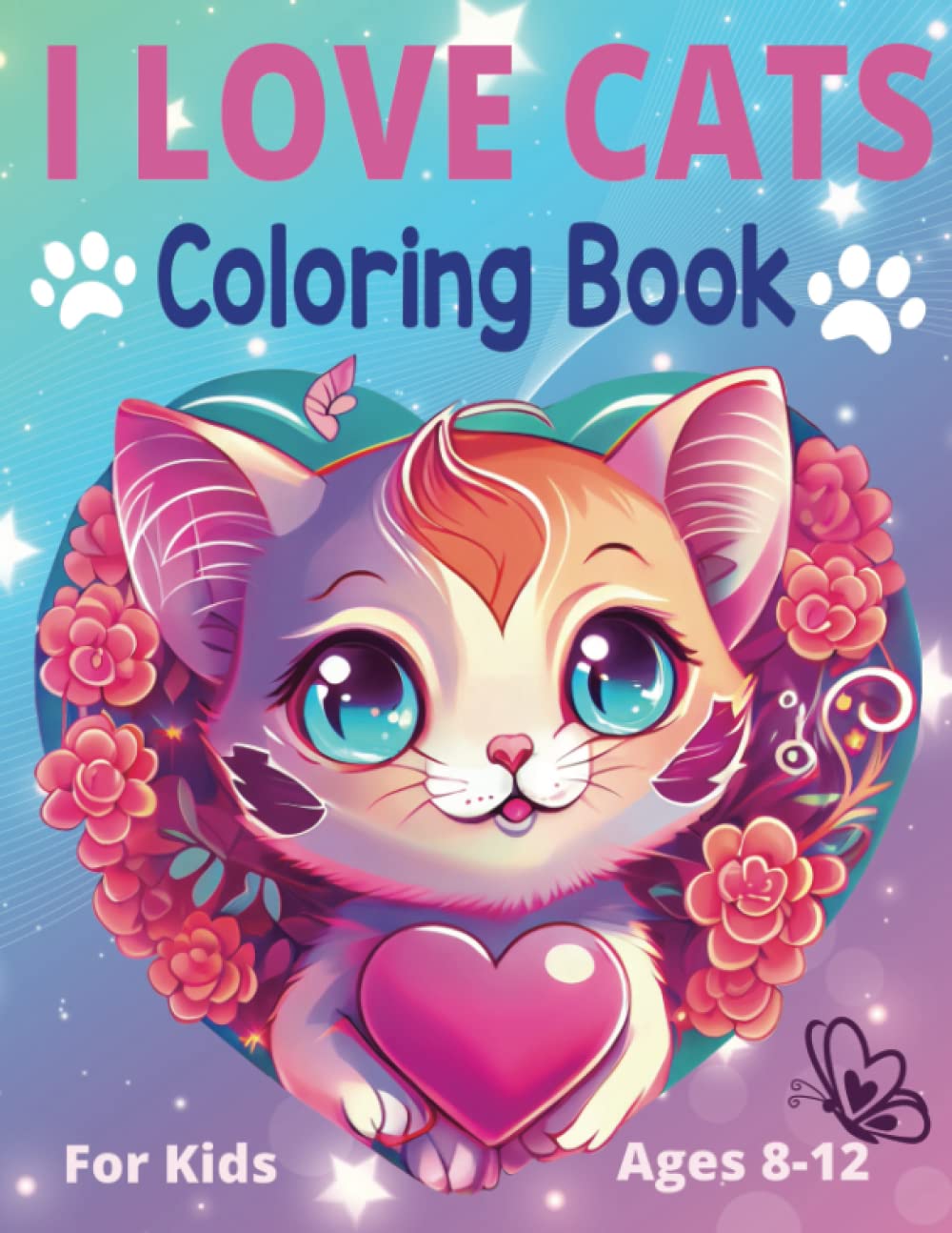 I Love Cats Coloring Book For Kids Ages 8-12: Cute Cats, Kittens and Caticorns For Girls Ages 8-12 Years Old!