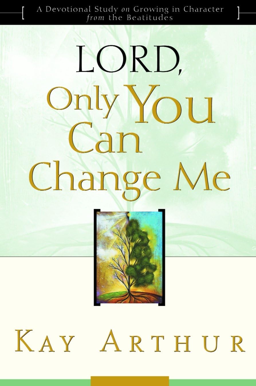 Lord, Only You Can Change Me: A Devotional Study on Growing in Character from the Beatitudes: Lord, Only you Can Change Me (Updated, Expanded)