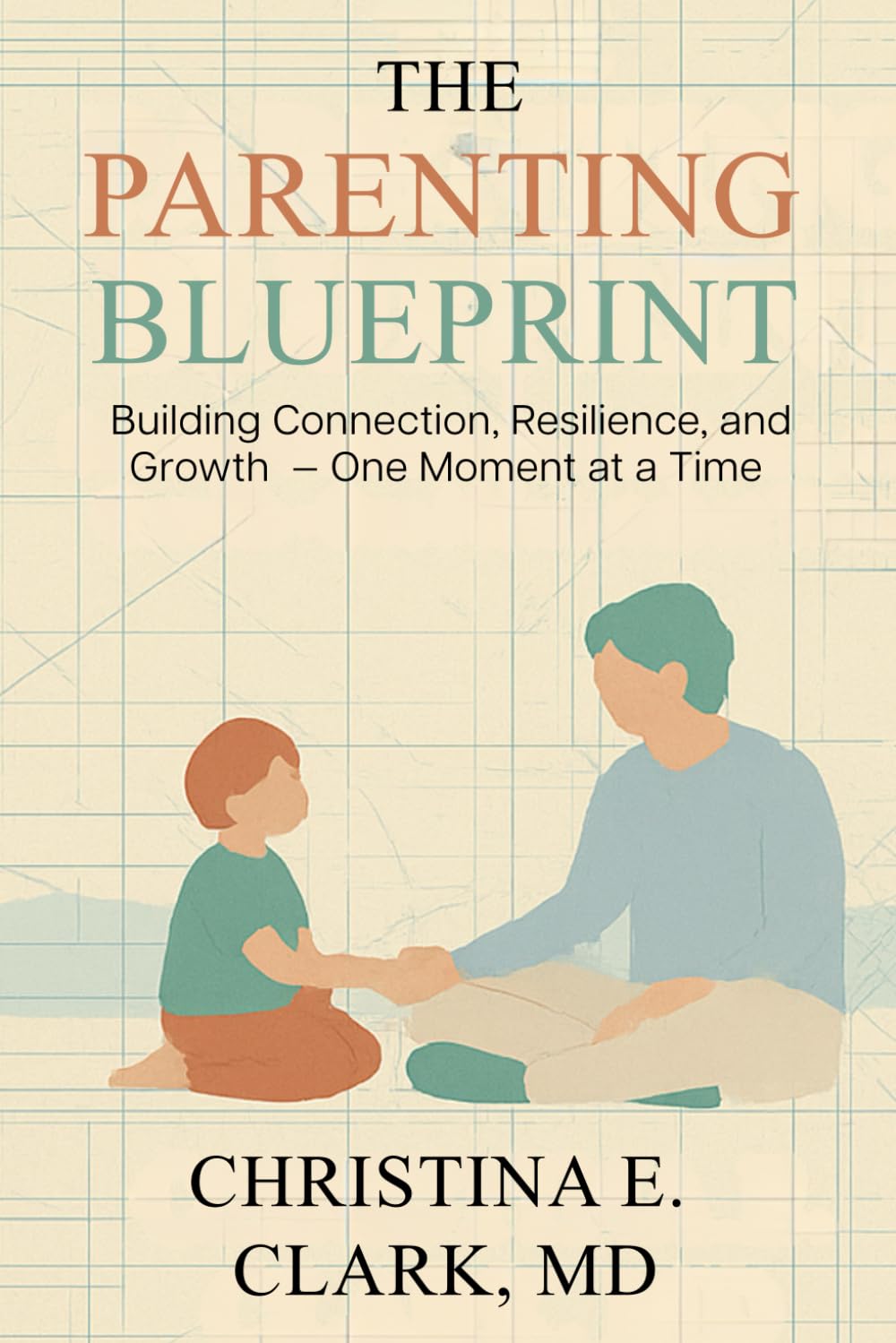 The Parenting Blueprint: Building Connection, Resilience, and Growth — One Moment at a Time