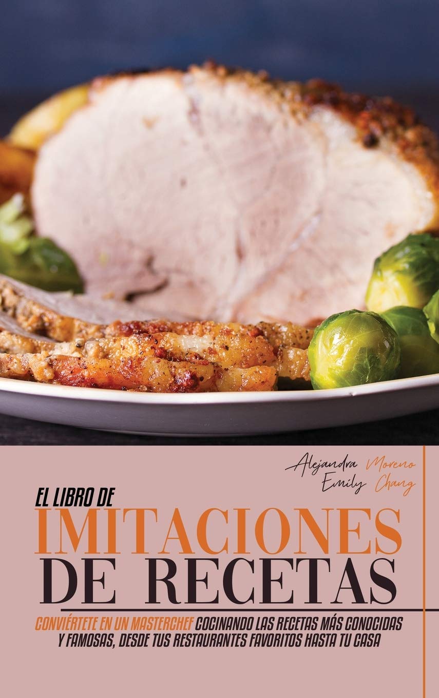 El Libro de Imitaciones de Recetas: Conviértete en Un Masterchef Cocinando las Recetas más Conocidas y Famosas, desde Tus Restaurantes Favoritos hasta Tu Casa (Copycat Recipes, Spanish Version)