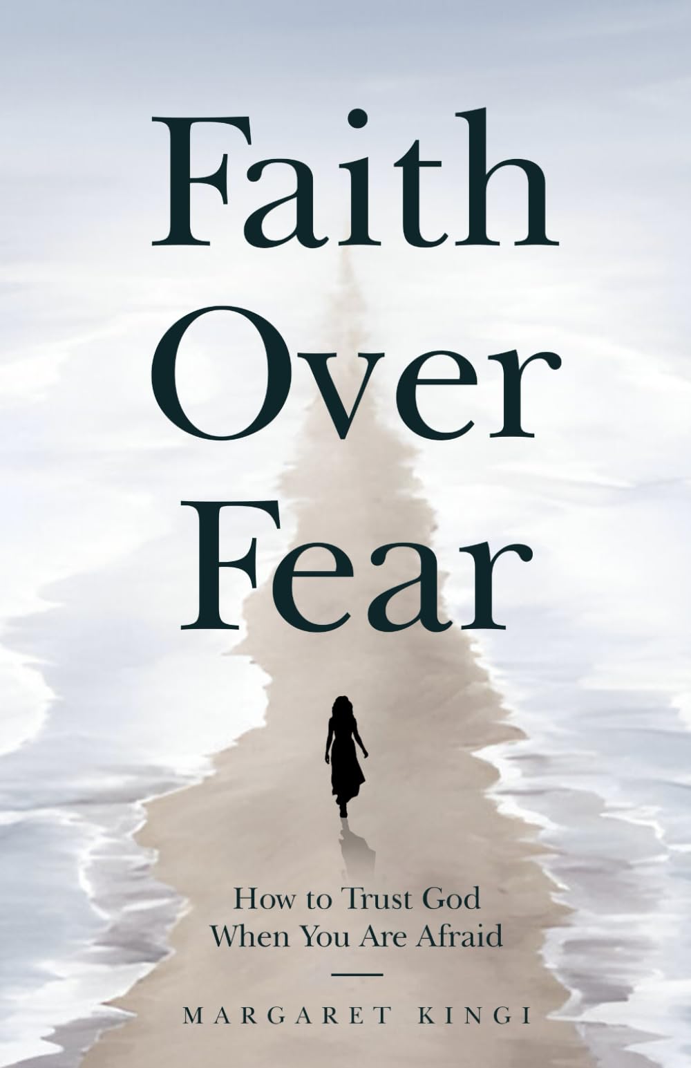 Faith Over Fear: How to Trust God When You Are Afraid