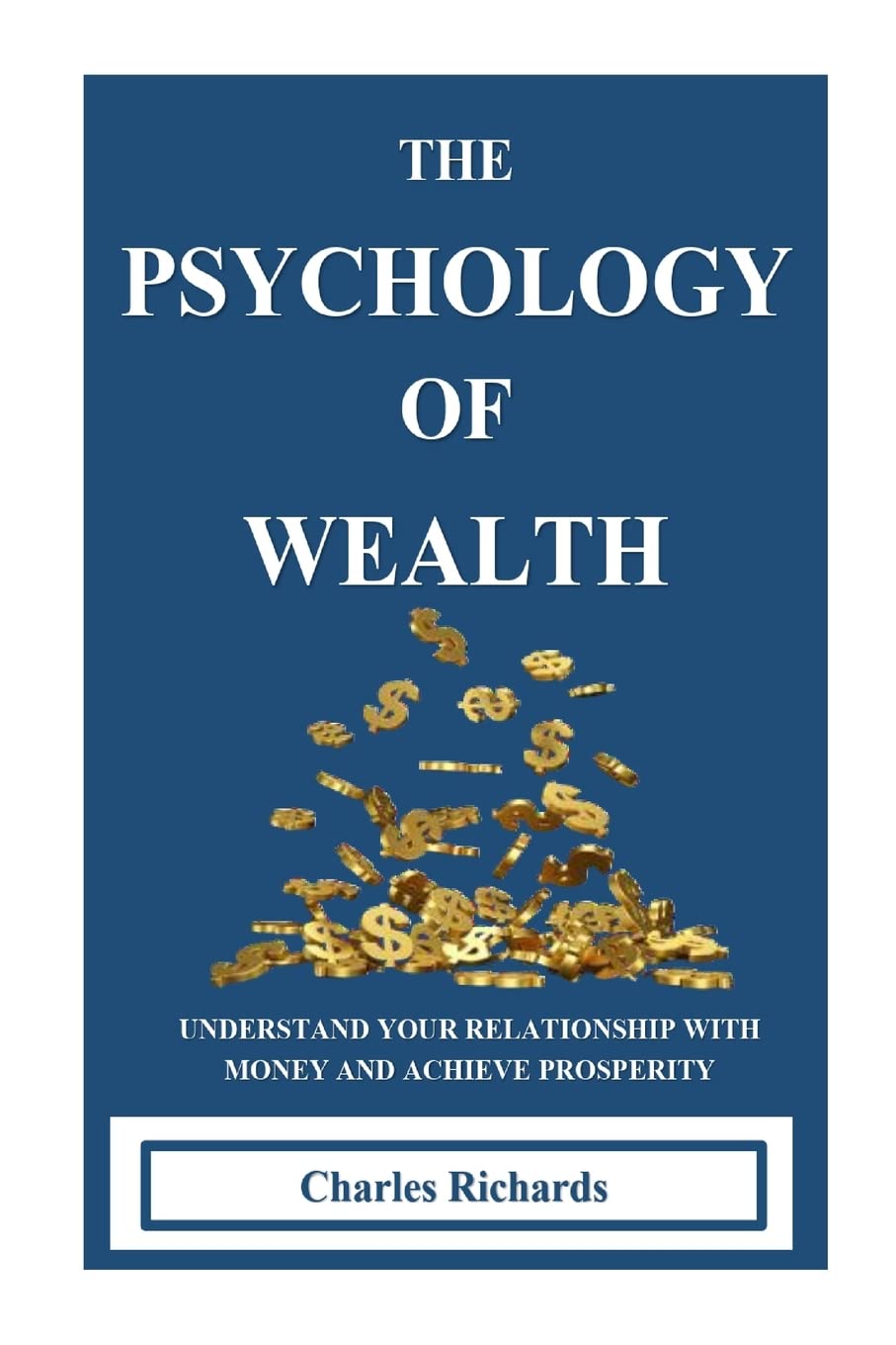THE PSYCHOLOGY OF WEALTH:. UNDERSTAND YOUR RELATIONSHIP WITH MONEY AND ACHIEVE PROSPERITY.