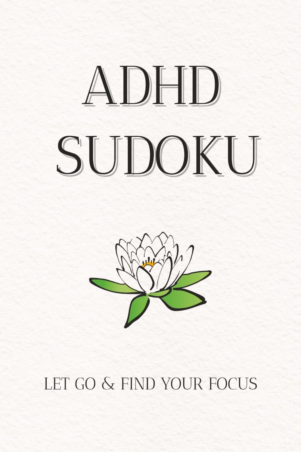 ADHD Sudoku: Sudoku Puzzles for ADHD | Let Go & Find Your Focus| 6x9 Inches, 111 Pages | 50 + Puzzles | Solutions Included
