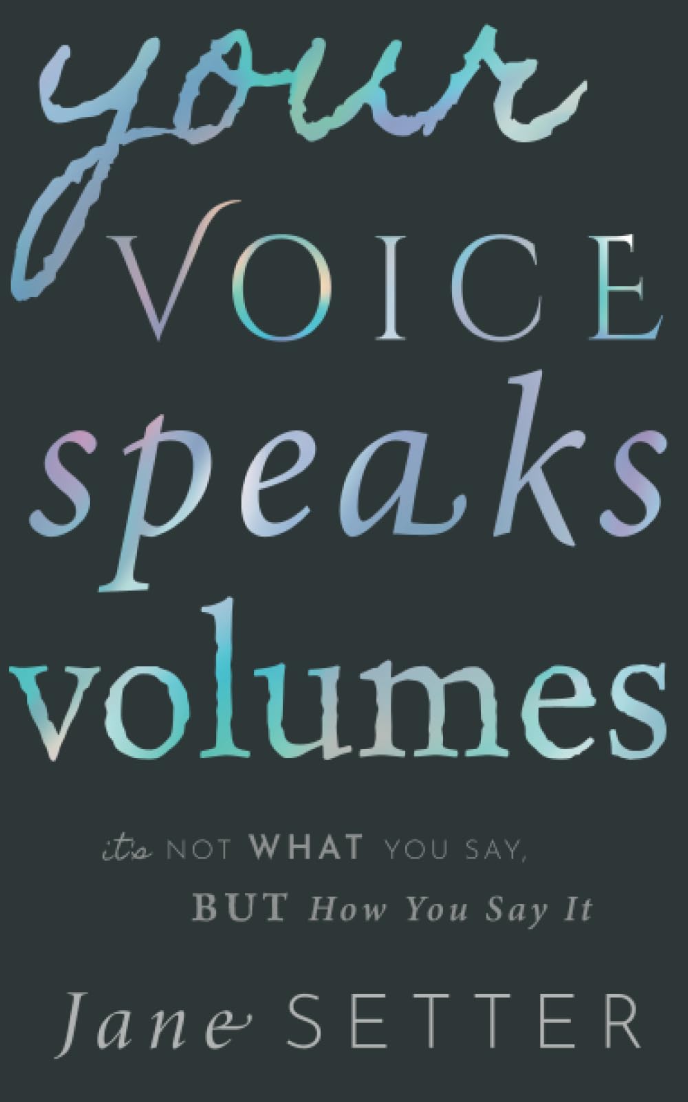 YOUR VOICE SPEAKS VOLUMES: It's Not What You Say, But How You Say It
