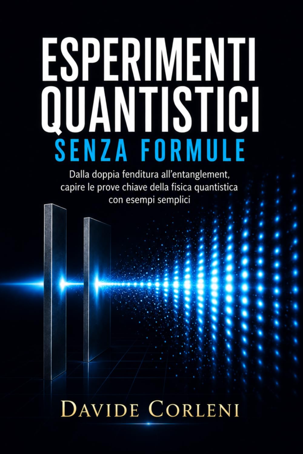Esperimenti quantistici senza formule: Dalla doppia fenditura all’entanglement, capire le prove chiave della fisica quantistica con esempi semplici (La Quantistica in Chiaro)