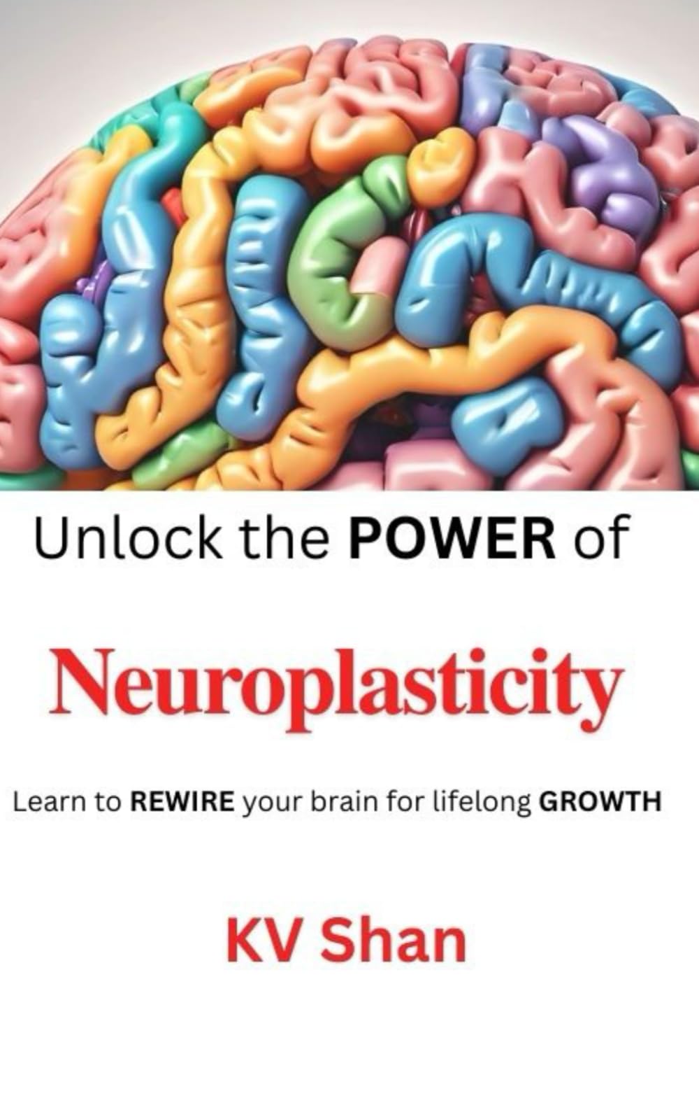 Neuroplasticity: Unlock the POWER of Neuroplasticity: Learn to REWIRE your brain for lifelong GROWTH (Self Realization)