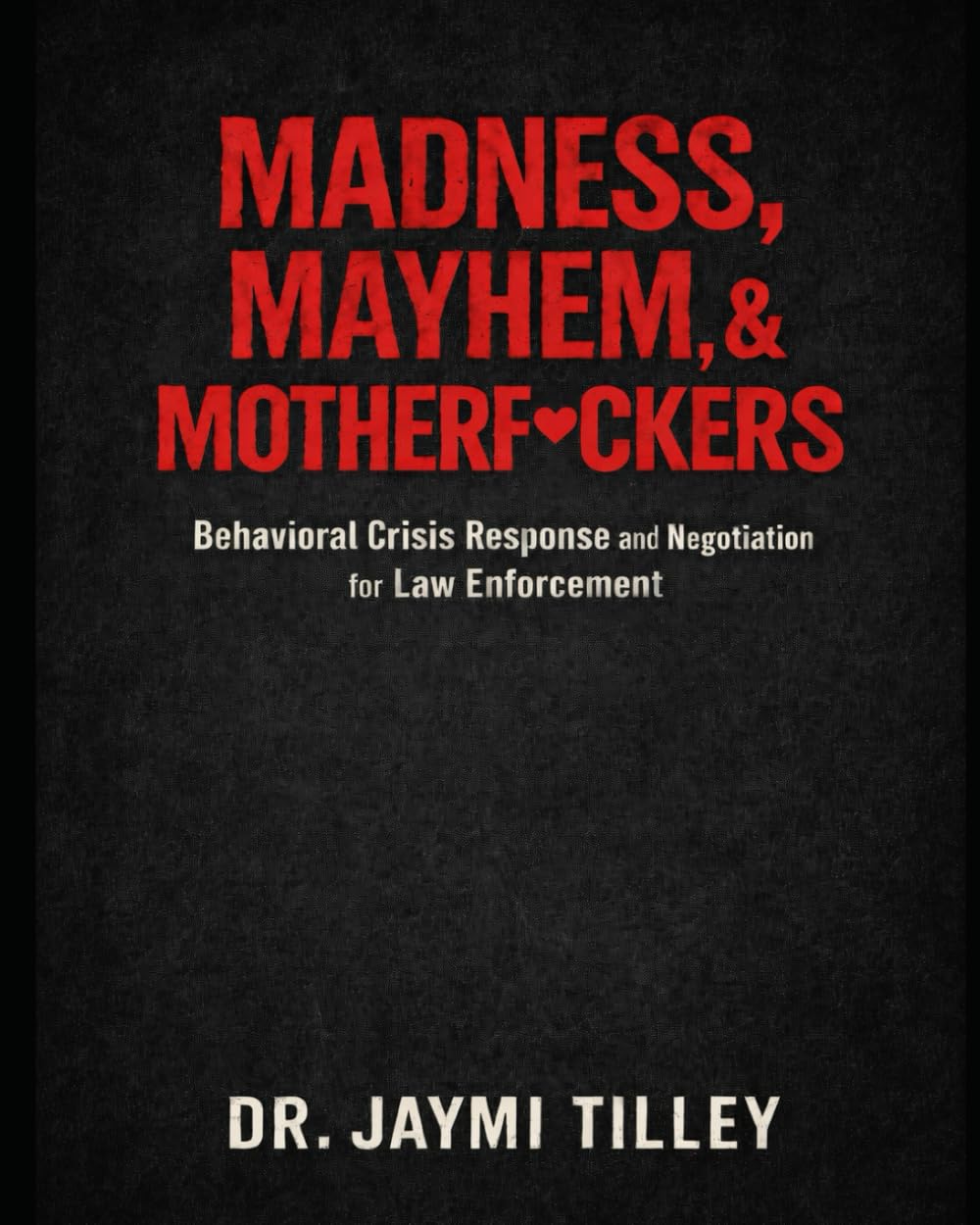 Madness, Mayhem, & Motherf*ckers: Behavioral Crisis Response and Negotiation for Law Enforcement (Blood, Brains & Behavior Series)