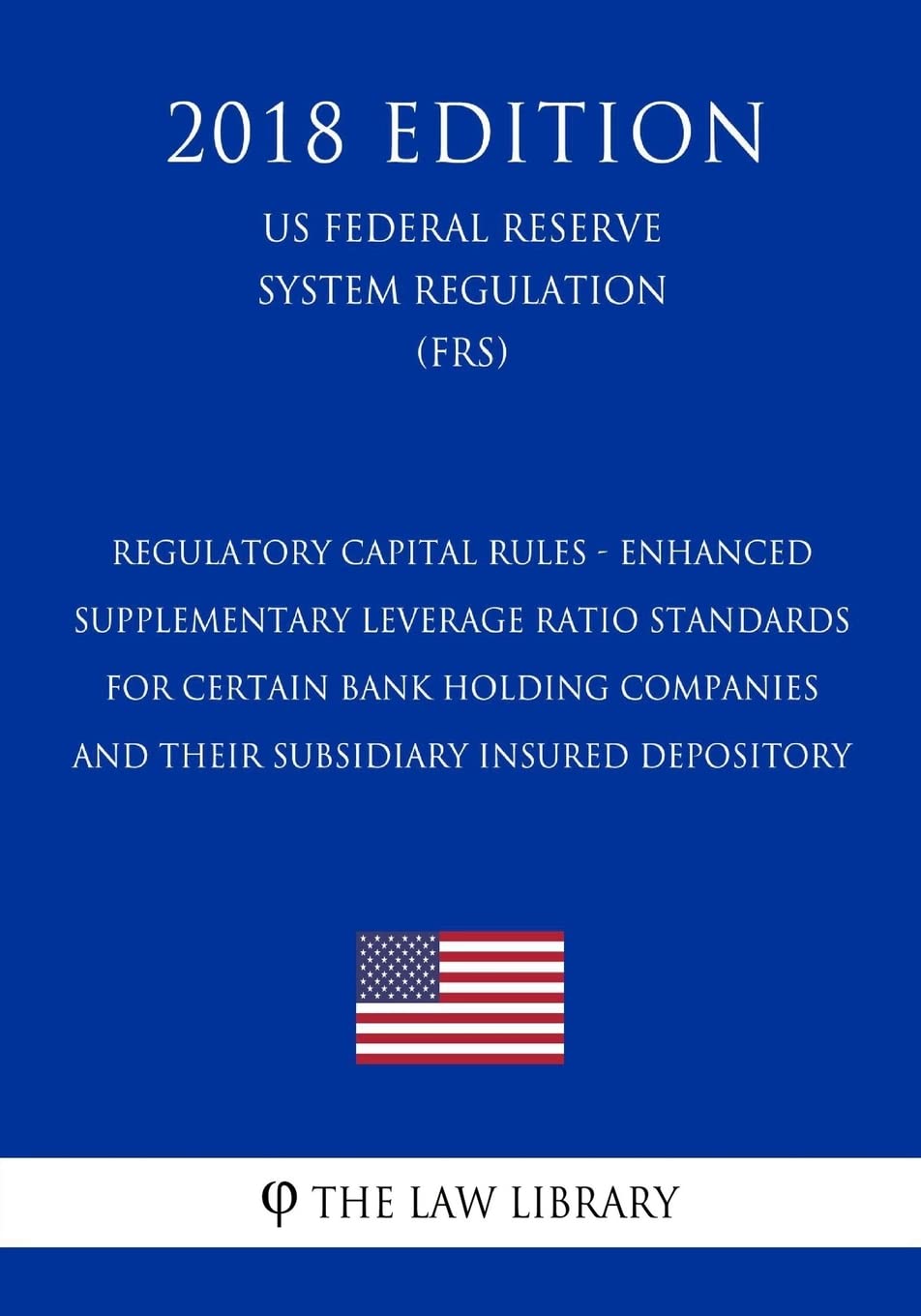 Regulatory Capital Rules - Enhanced Supplementary Leverage Ratio Standards  for Certain Bank Holding Companies and their Subsidiary Insured Depository  ... System Regulation) (FRS) (2018 Edition) : The Law Library: Amazon.sg:  Books