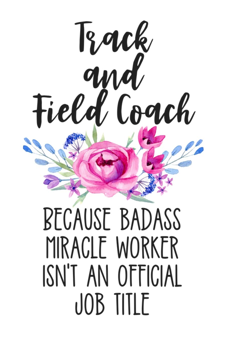 Track and Field Coach Because Badass Miracle Worker Isn't an Official Job Title: White Floral Lined Journal Notebook for Track and Field Coaches, Instructors, Running Trainers