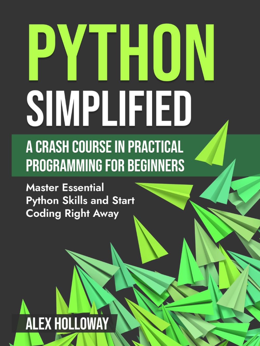 Python Simplified: A Crash Course in Practical Programming for Beginners: Master Essential Python Skills and Start Coding Right Away
