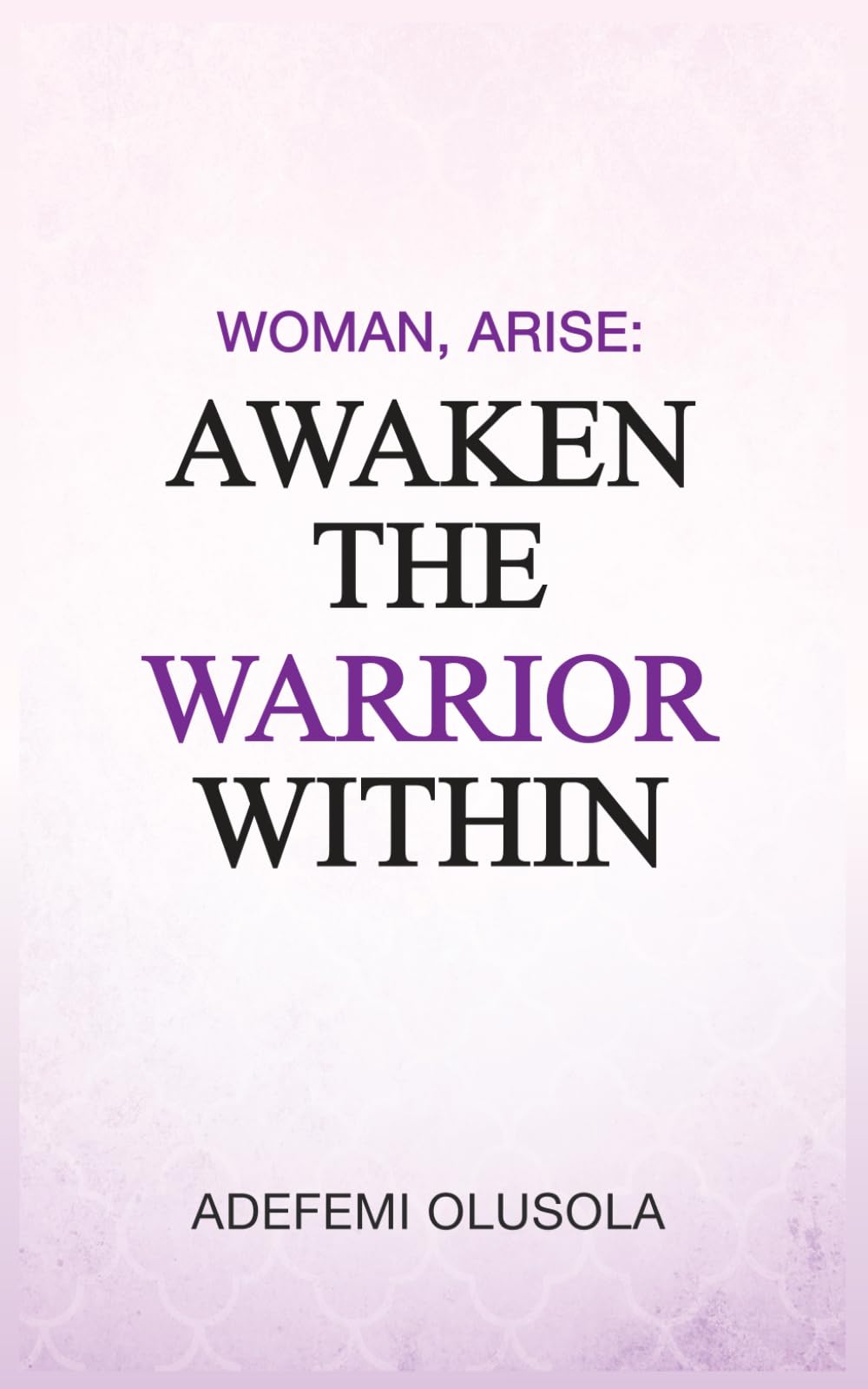 WOMAN, ARISE AWAKEN THE WARRIOR WITHIN
