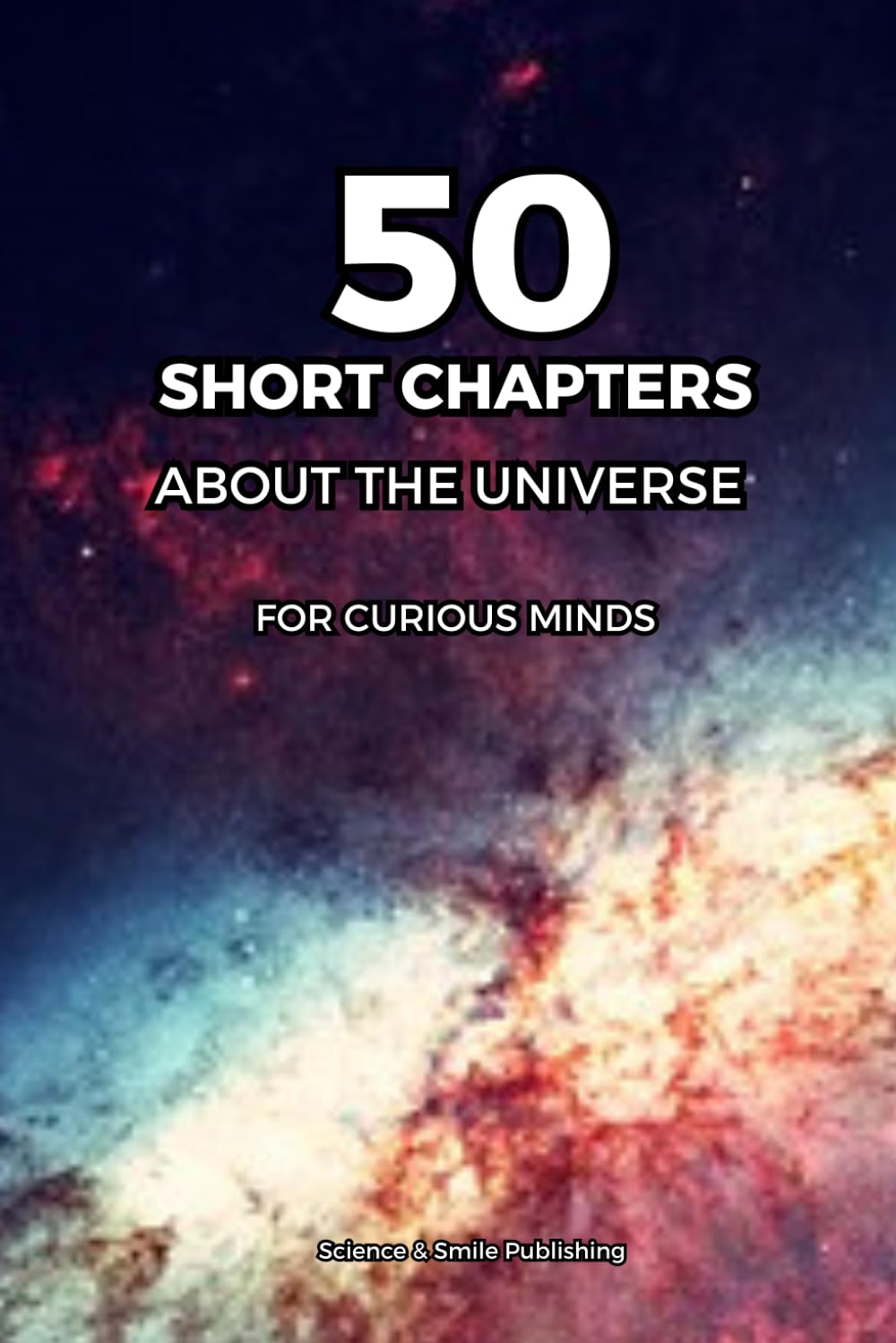 THE UNIVERSE FOR BEGINNERS: 50 SHORT CHAPTERS: A Simple Guide to Space, Planets, Stars, Black Holes and the Secrets of the Cosmos – For Curious Minds (Curious Minds Collection)