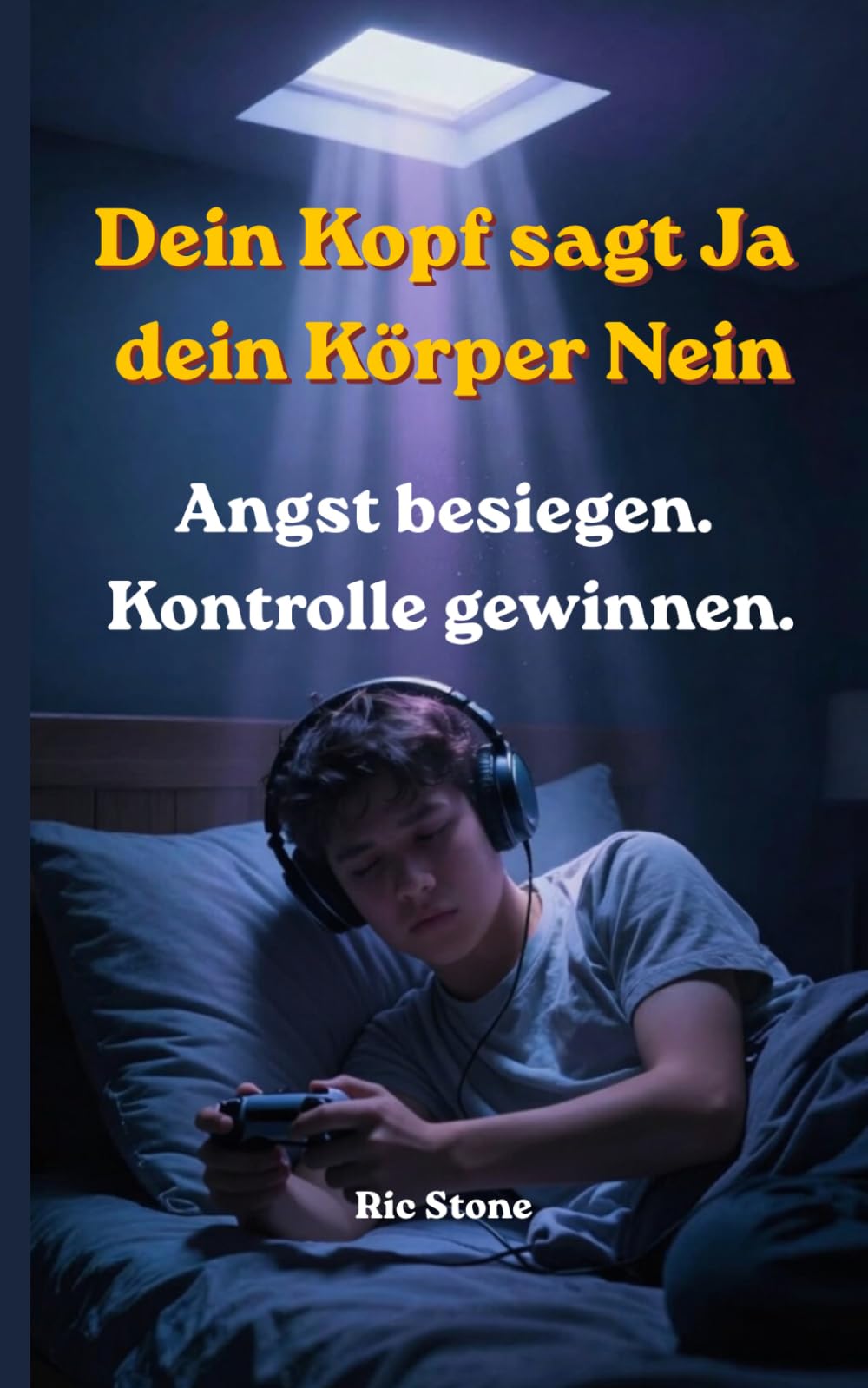 Dein Kopf sagt JA Dein Körper NEIN: Angst besiegen. Kontrolle gewinnen (Schulangst, Leistungsdruck durch Psychischer Überlastung)