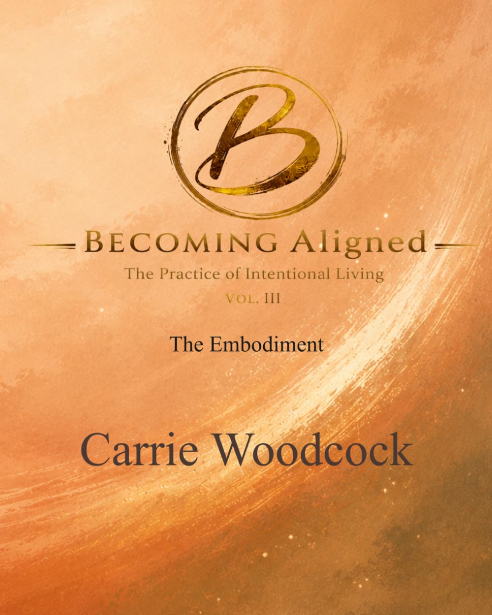Becoming Aligned: The Embodiment: The Practice of Intentional Living: Volume III (The Becoming Series)