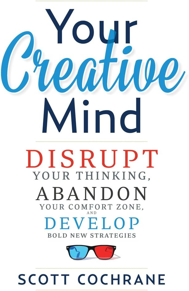 Your Creative Mind: How to Disrupt Your Thinking, Abandon Your Comfort Zone, and Develop Bold New St