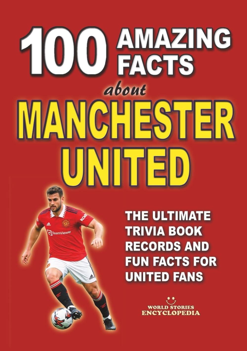 100 AMAZING FACTS ABOUT MANCHESTER UNITED: The Ultimate Trivia Book, Records and Fun Facts for United Fans (AMAZING FACTS TRIVIA AND STORIES)