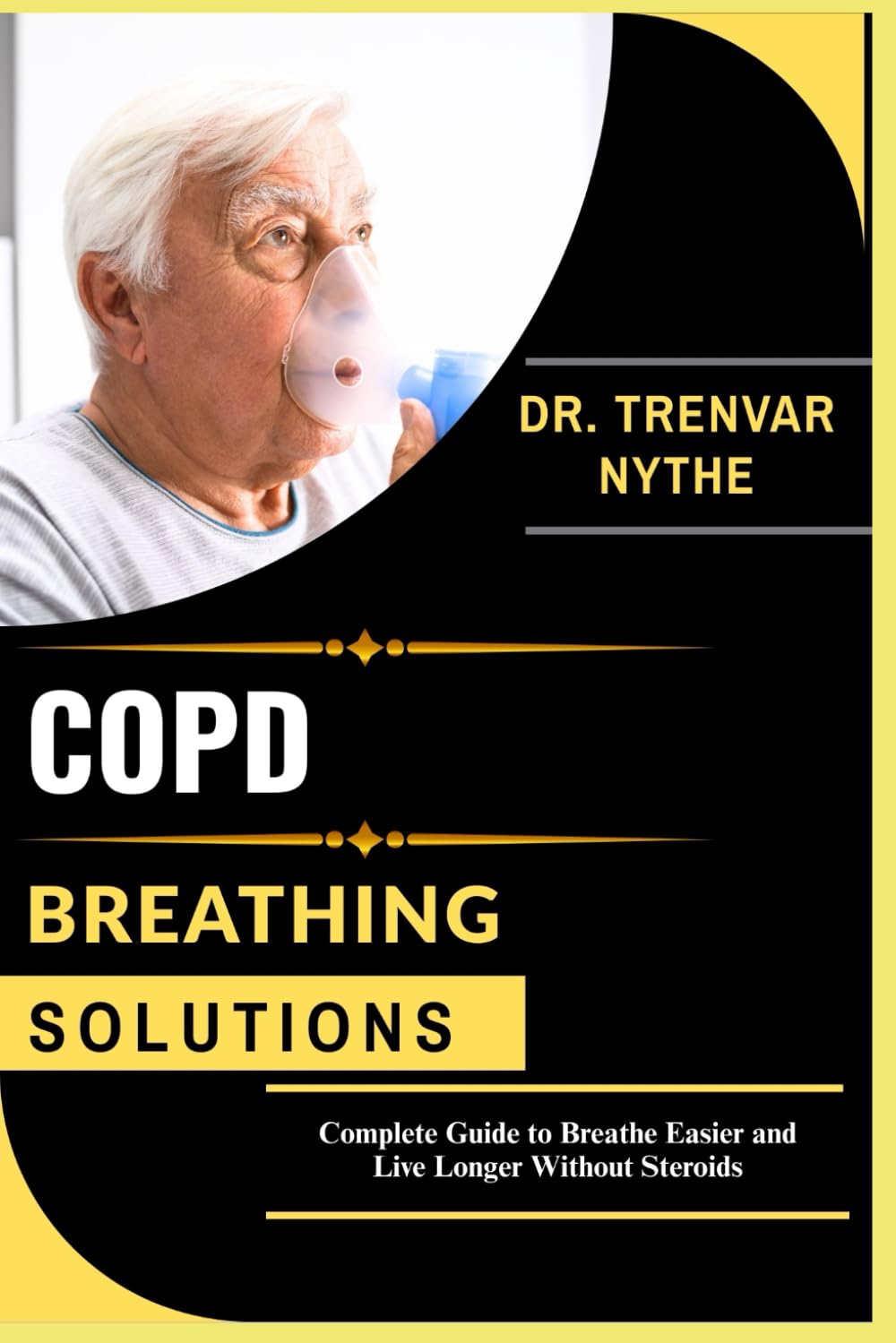 COPD BREATHING SOLUTIONS: Complete Guide to Breathe Easier and Live Longer Without Steroids