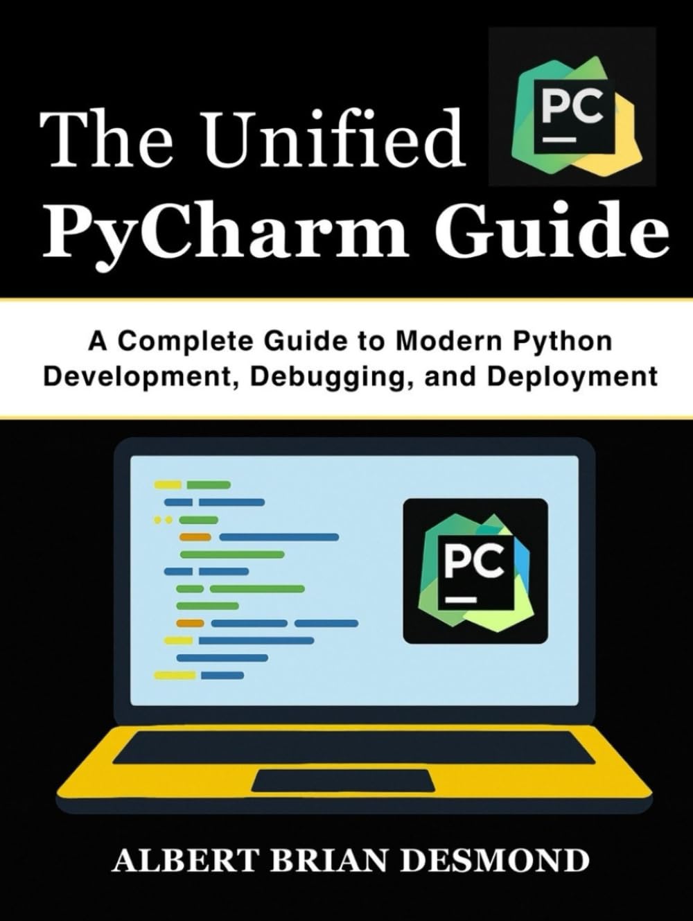 The Unified PyCharm Guide: A Complete Guide to Modern Python Development, Debugging, and Deployment