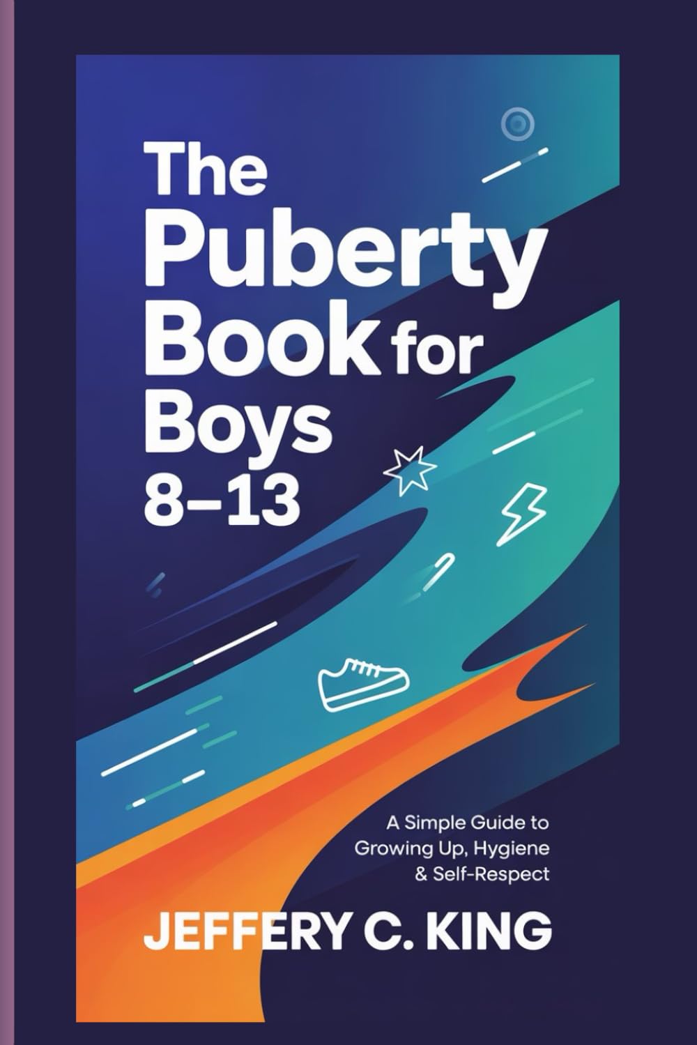 THE PUBERTY BOOK FOR BOYS 8-13: A Simple Guide To Growing Up, Hygiene and Self Respect