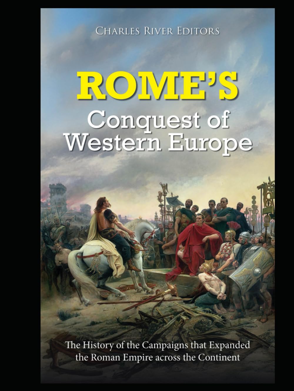 Rome’s Conquest of Western Europe: The History of the Campaigns that Expanded the Roman Empire across the Continent