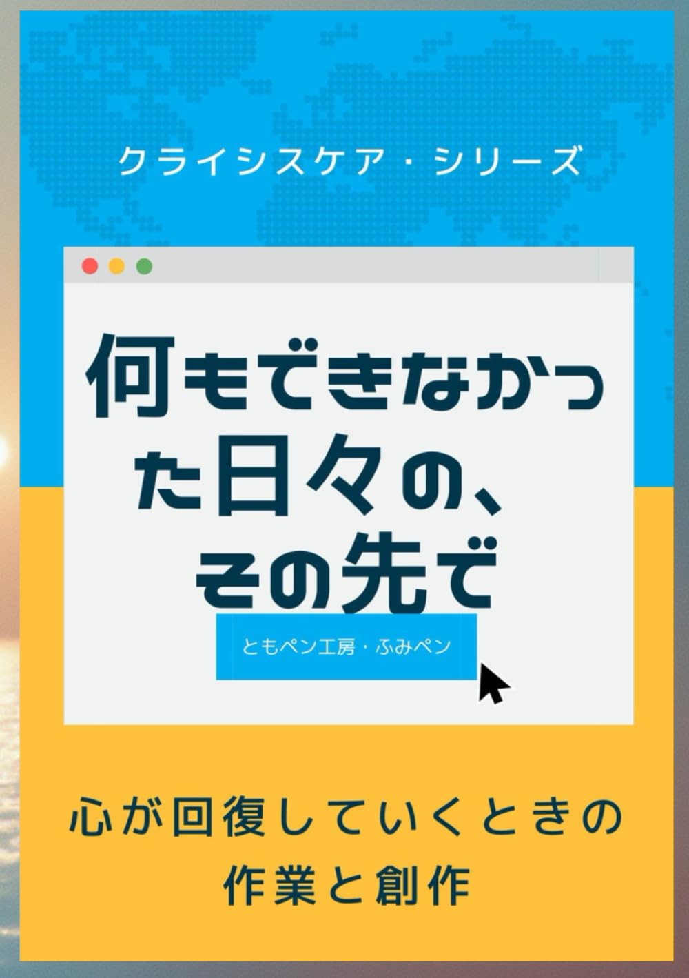 何もできなかった日々の、その先で ― 心が回復していくときの作業と創作 ― (ともペン工房・クライシスケア・シリーズ)