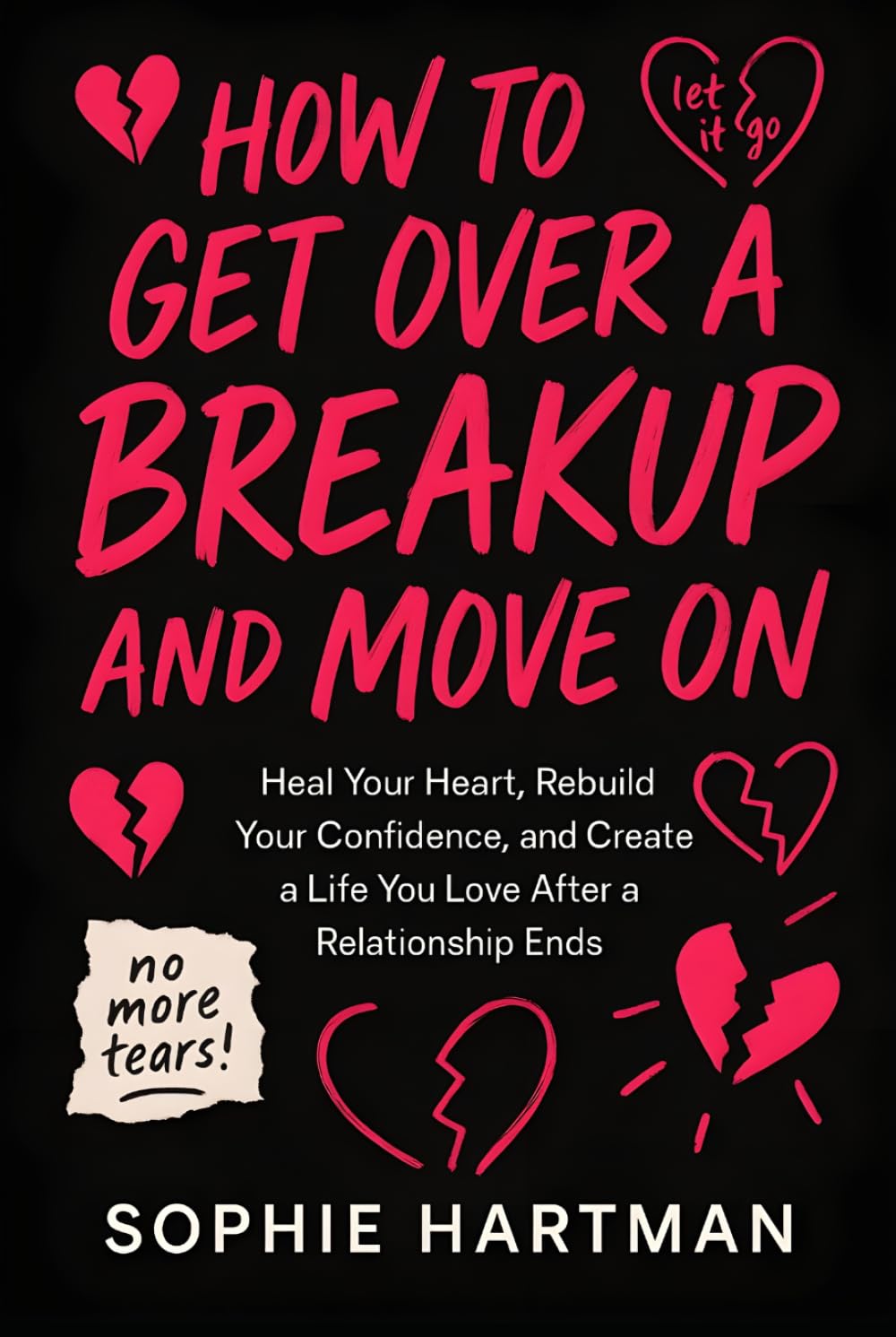 How to Get Over a Breakup and Move On: Heal Your Heart, Rebuild Your Confidence, and Create a Life You Love After a Relationship Ends (The Emotionally Intelligent Relationships Series)