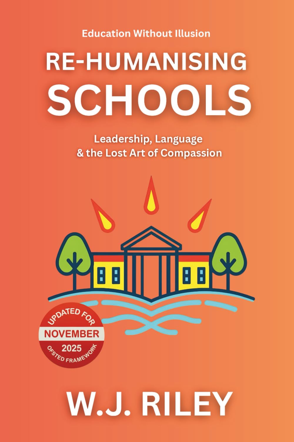 Re-humanising Schools: Leadership, Language & the Lost Art of Compassion: Updated for November 2025 Ofsted Framework (Education Without Illusion)