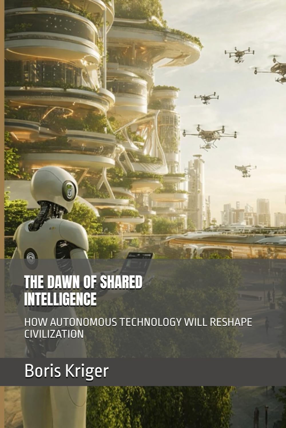 THE DAWN OF SHARED INTELLIGENCE: HOW AUTONOMOUS TECHNOLOGY WILL RESHAPE CIVILIZATION (Designing the Future)