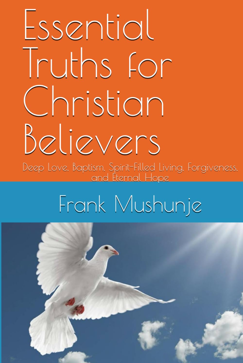 Essential Truths for Christian Believers: Deep Love, Baptism, Spirit-Filled Living, Forgiveness, and Eternal Hope