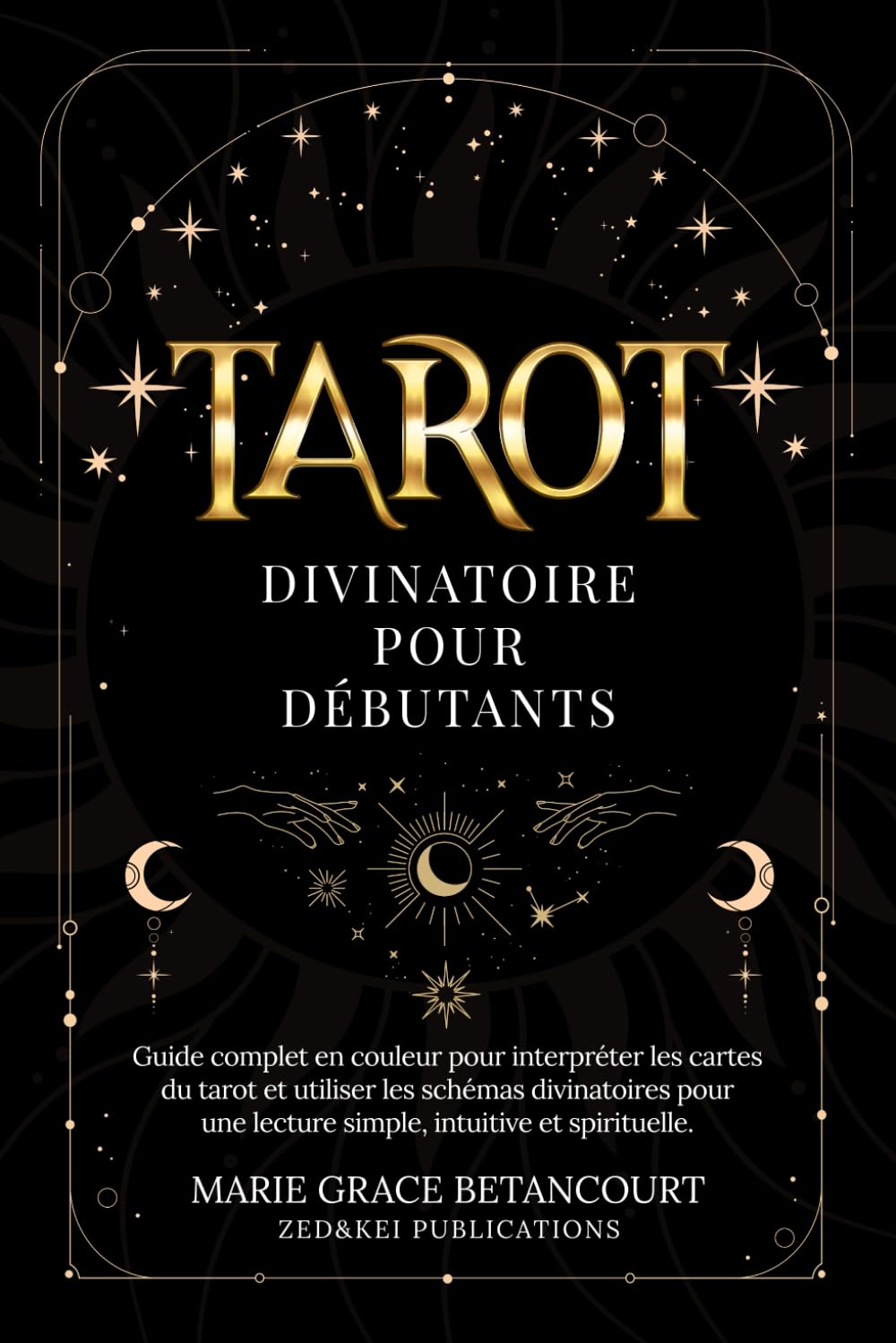 Tarot Divinatoire pour Débutants: Guide complet en couleur pour interpréter les cartes du tarot et utiliser les schémas divinatoires pour une lecture simple, intuitive et spirituelle