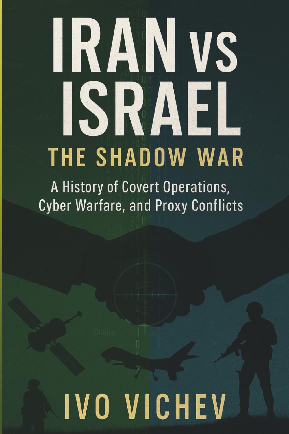 Iran vs Israel: The Shadow War A History of Covert Operations, Cyber Warfare, and Proxy Conflicts