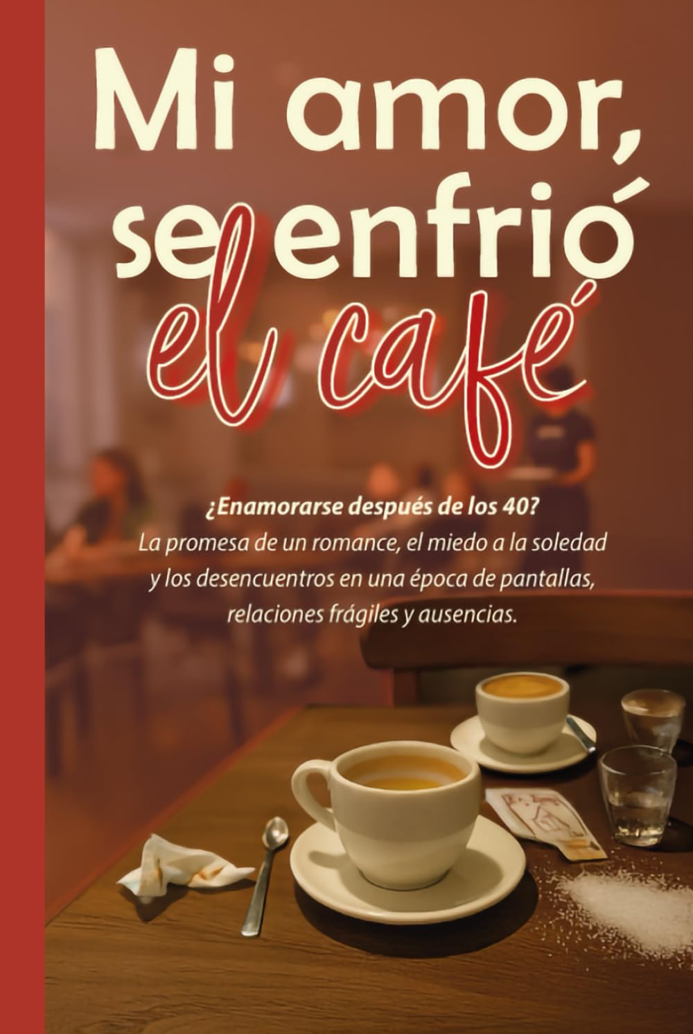 Mi amor, se enfrió el café: ¿Enamorarse después de los 40? La promesa de un romance, el miedo a la soledad y los desencuentros en una época de pantallas, relaciones frágiles y ausencias