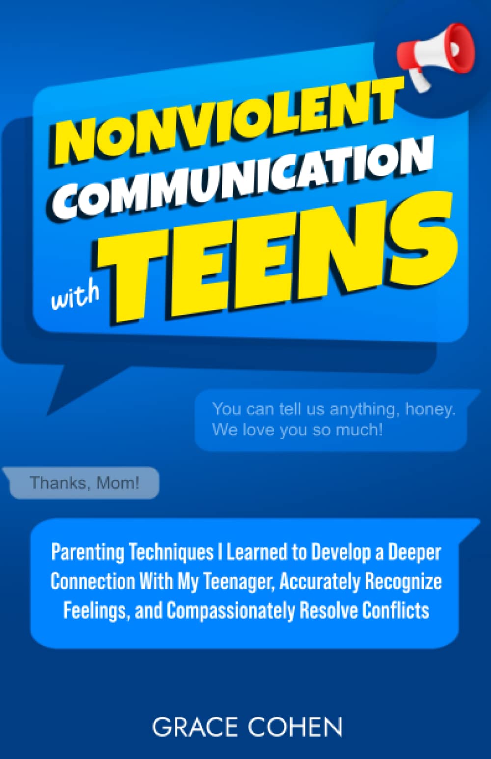 Nonviolent Communication With Teens: Parenting Techniques I Learned to Develop a Deeper Connection With My Teenager, Accurately Recognize Feelings, and Compassionately Resolve Conflicts