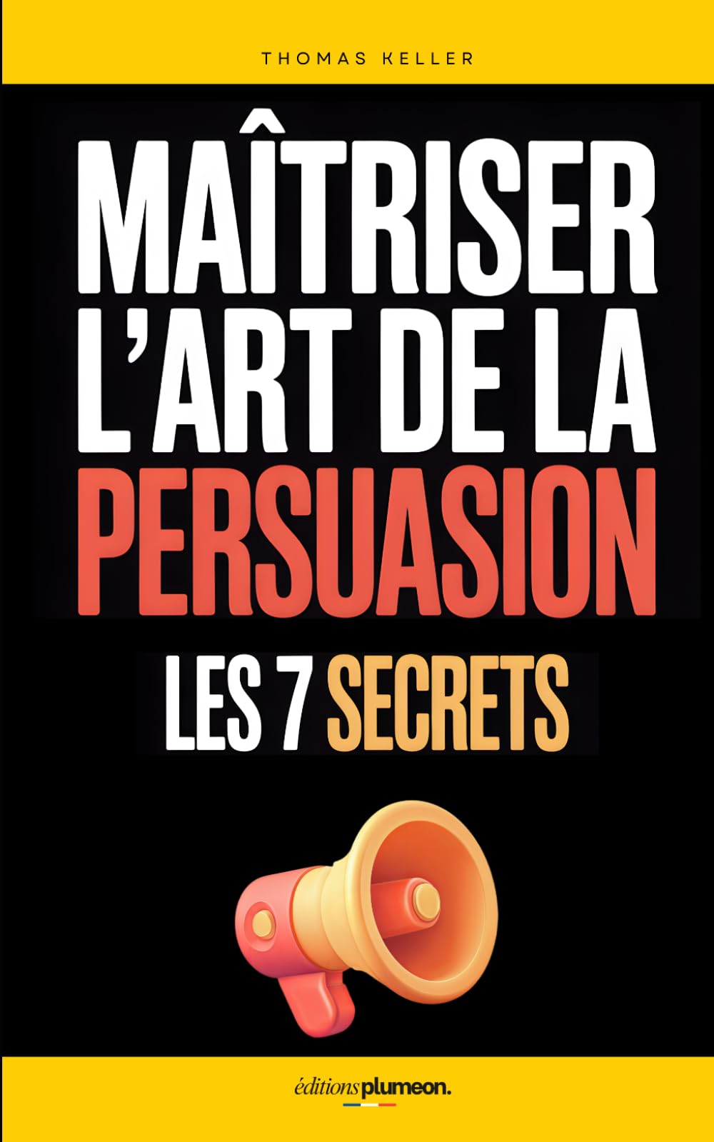 Maîtriser l’Art de la Persuasion: Les 7 Secrets qui m’ont Aidé à Influencer, Convaincre et Obtenir Plus Dans Mes Échanges au Quotidien | Livre sur ... de la Persuasion | La Parole Persuasive
