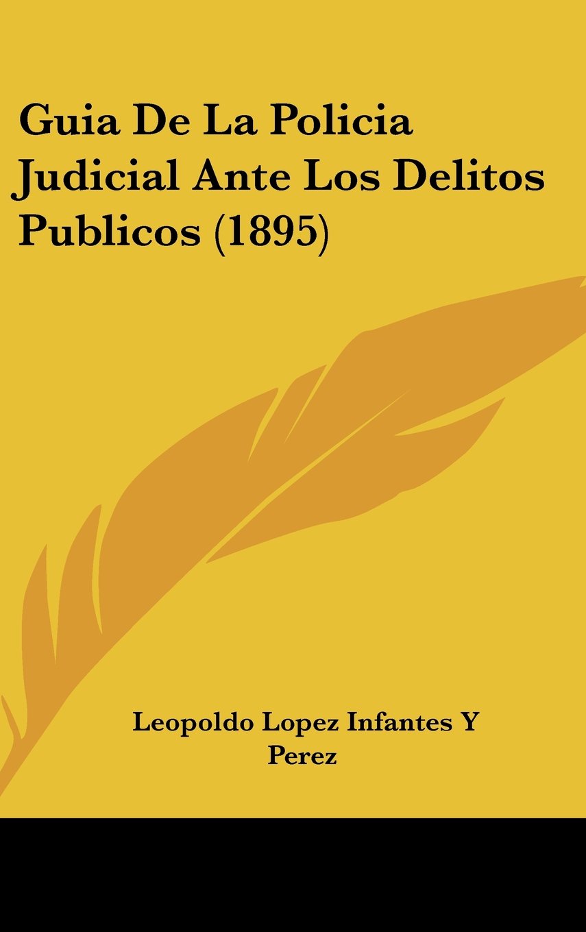 Guia De La Policia Judicial Ante Los Delitos Publicos (1895) (Spanish Edition)
