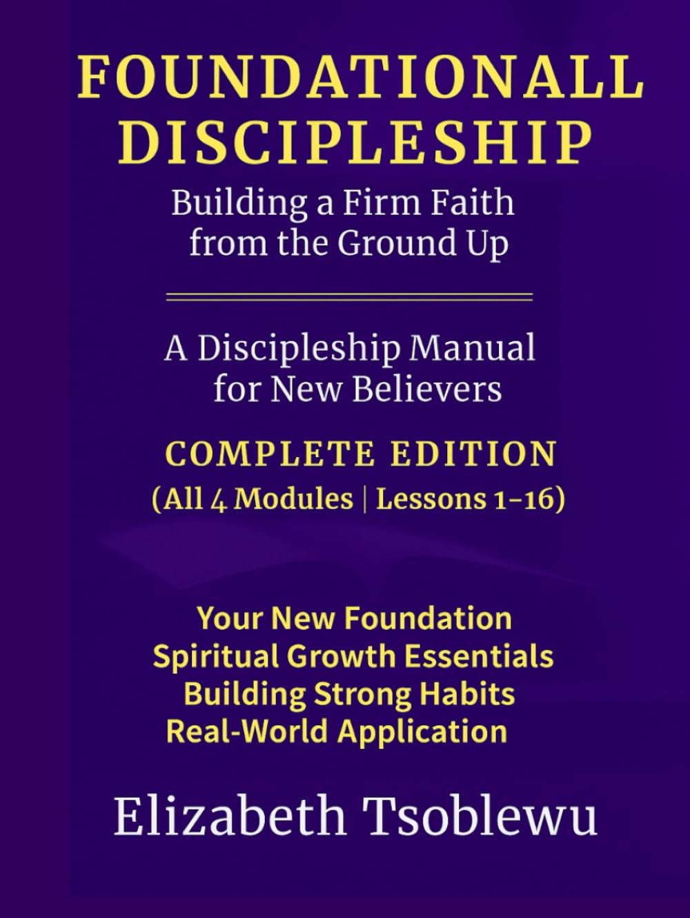 FOUNDATIONAL DISCIPLESHIP Building a Firm Faith from the Ground Up: A Discipleship Manual for New Believers: COMPLETE EDITION (Foundational Discipleship Series)