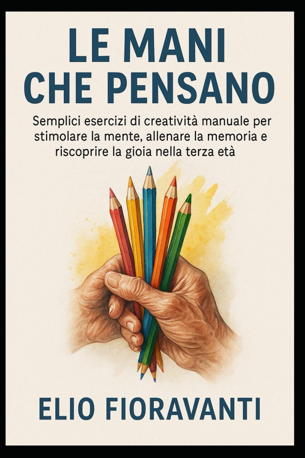 Le Mani che Pensano: Semplici esercizi di creatività manuale per stimolare la mente, allenare la memoria e riscoprire la gioia nella terza età.