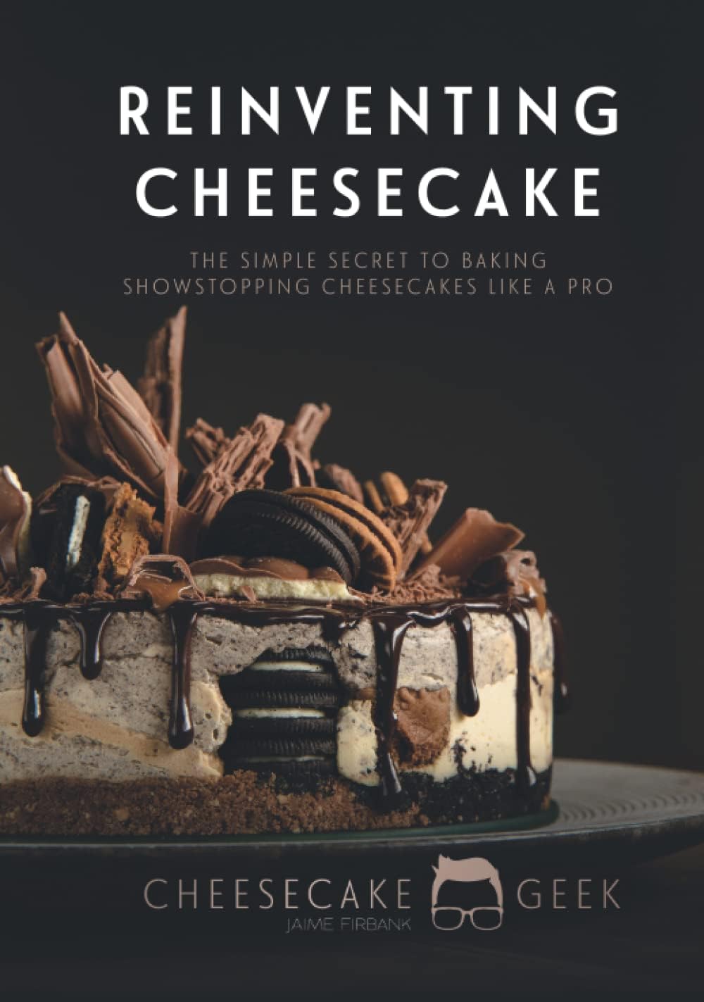 Reinventing Cheesecake: The Simple Secret To Baking Showstopping Cheesecakes Like A Pro