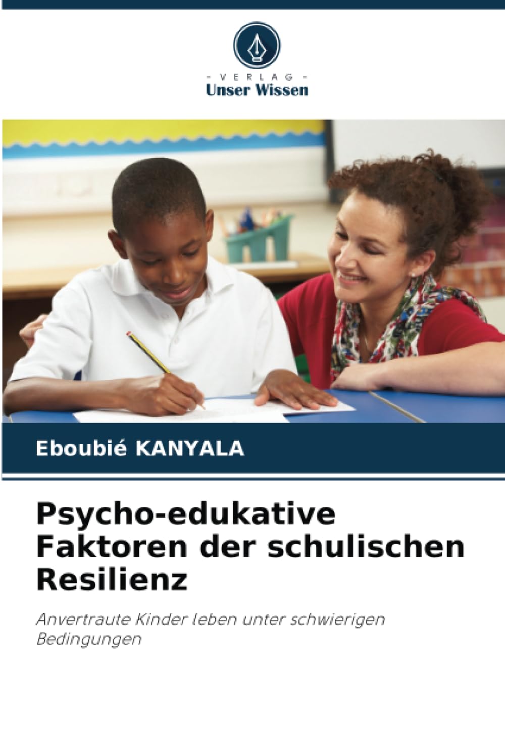 Psycho-edukative Faktoren der schulischen Resilienz: Anvertraute Kinder leben unter schwierigen Bedingungen