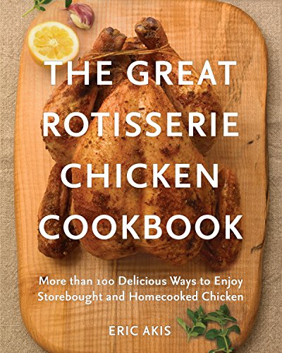 The Great Rotisserie Chicken Cookbook: More Than 100 Delicious Ways To Enjoy Storebought And Homecooked Chicken #TOP18