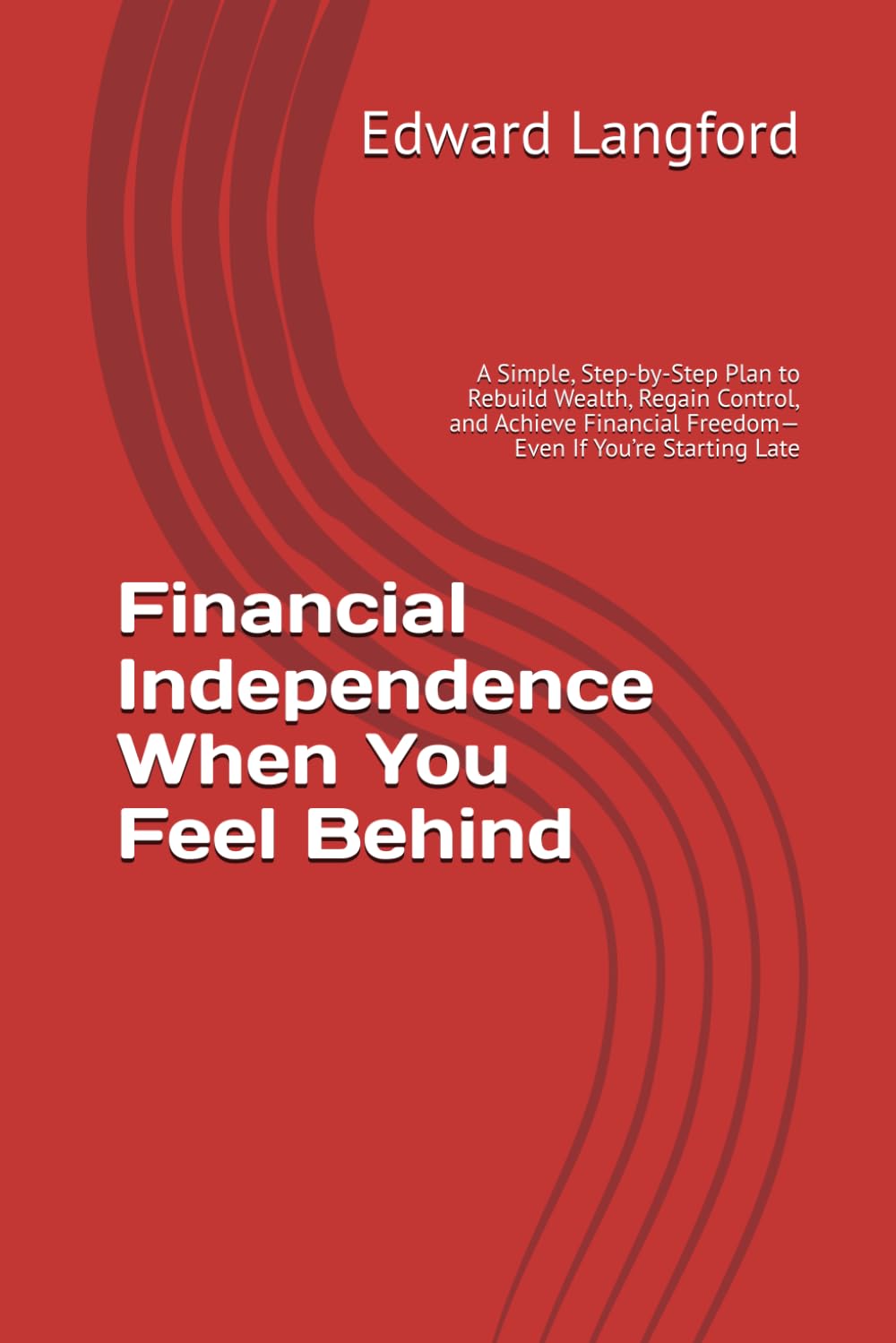 Financial Independence When You Feel Behind: A Simple, Step-by-Step Plan to Rebuild Wealth, Regain Control, and Achieve Financial Freedom—Even If You’re Starting Late