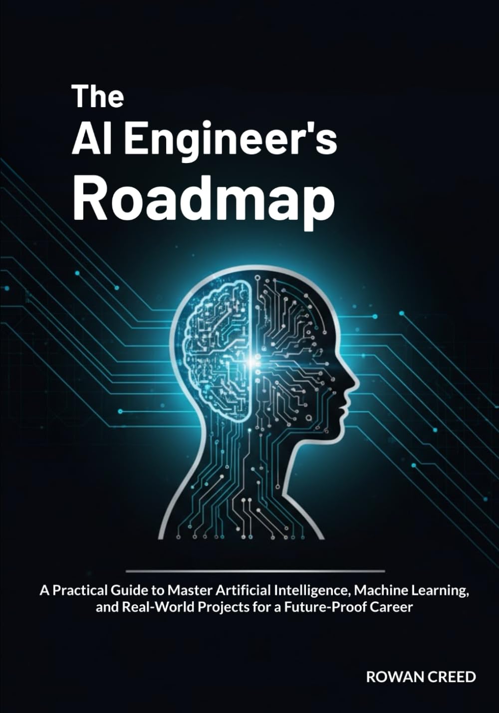 The AI Engineer’s Roadmap: A Practical Guide to Master Artificial Intelligence, Machine Learning, and Real-World Projects for a Future-Proof Career