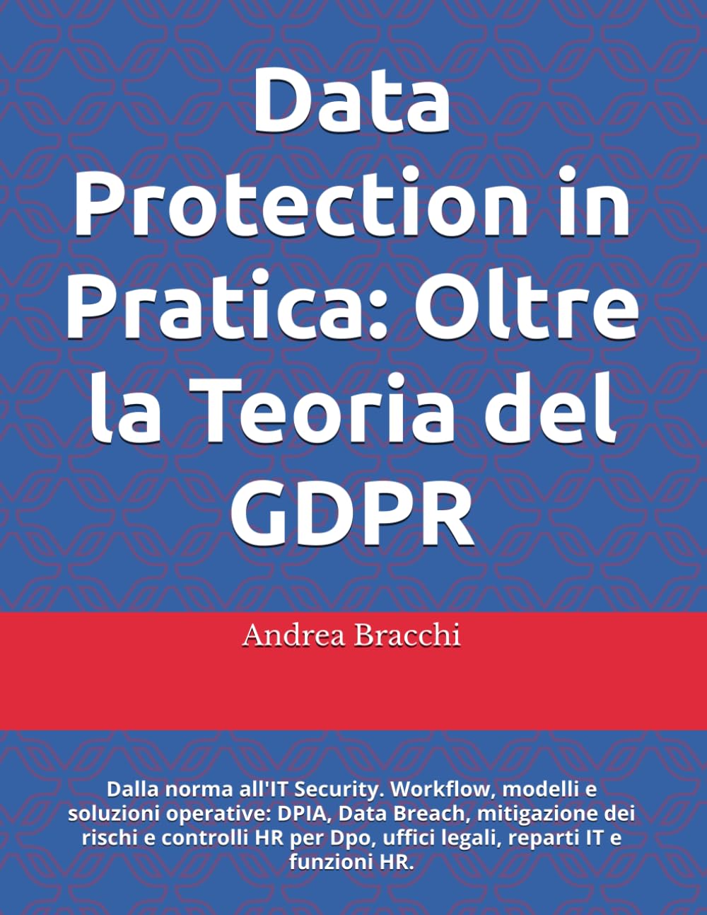 Data Protection in Pratica: Oltre la Teoria del GDPR: Dalla norma all'IT Security. Workflow, modelli e soluzioni operative: DPIA, Data Breach, ... Dpo, uffici legali, reparti IT e funzioni HR.