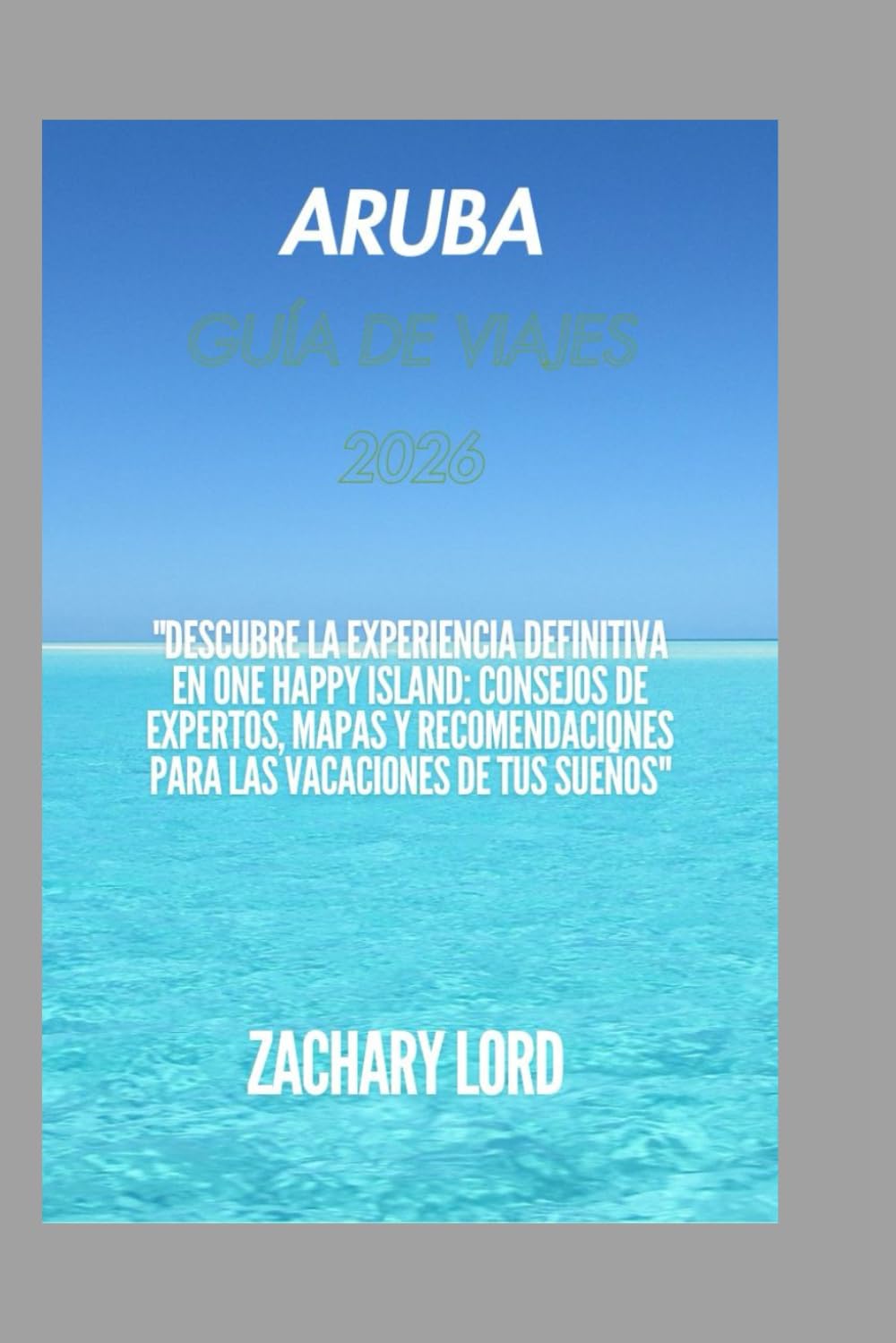 Aruba GUÍA DE VIAJES 2026: "Descubre la experiencia definitiva en One Happy Island: consejos de expertos, mapas y recomendaciones para las vacaciones de tus sueños"