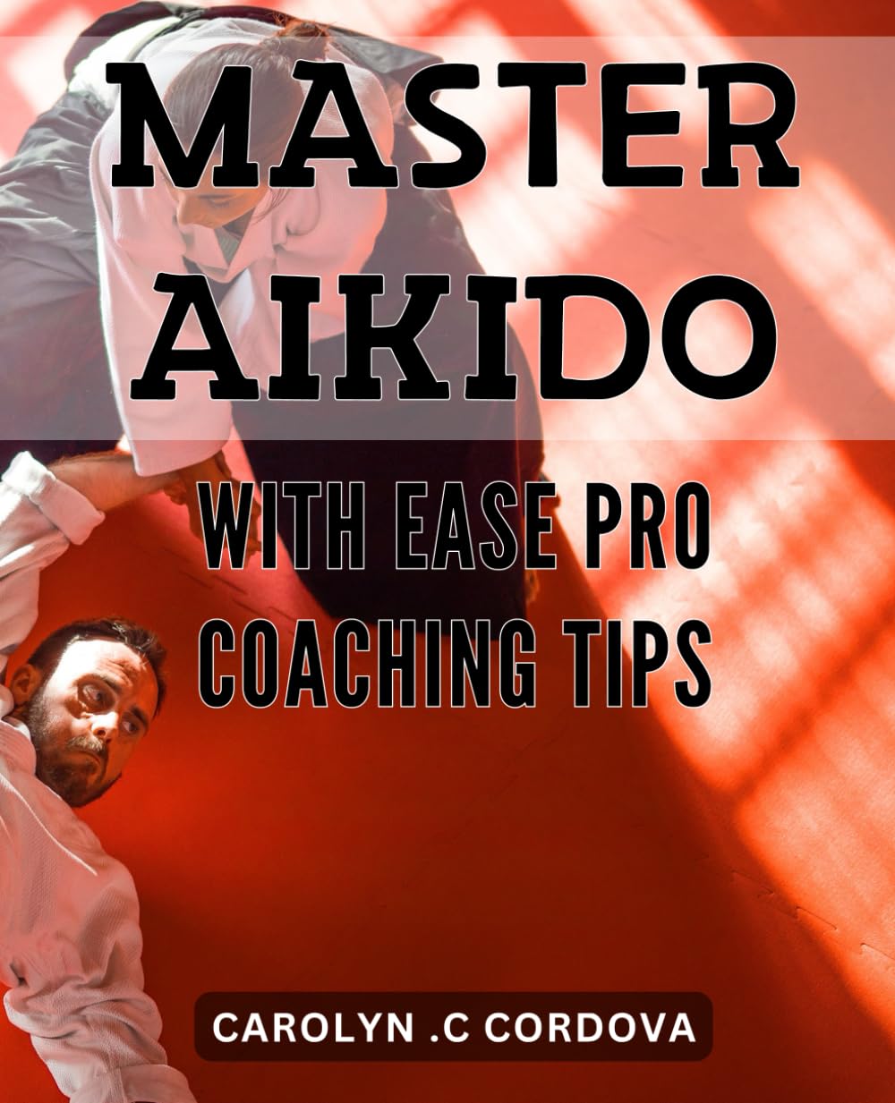 Master Aikido with Ease: Pro Coaching Tips: Unlock the Secrets of Aikido Mastery with Expert Coaching Techniques for Ultimate Success